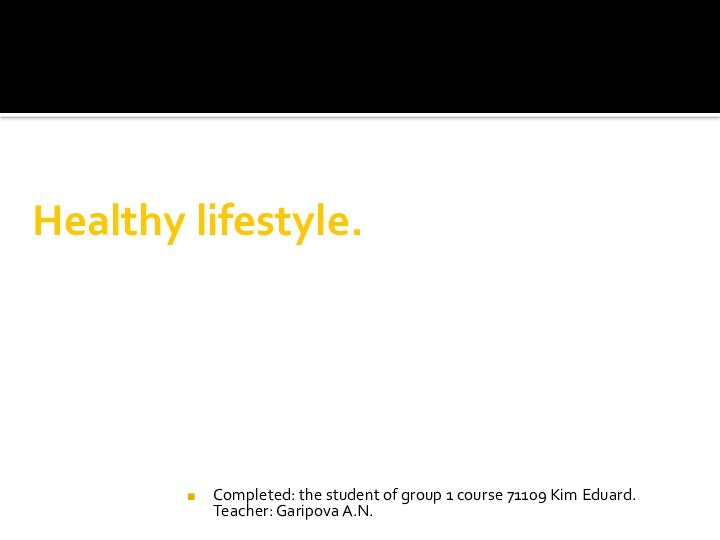 Healthy lifestyle.Completed: the student of group 1 course 71109 Kim Eduard.  Teacher: Garipova A.N.