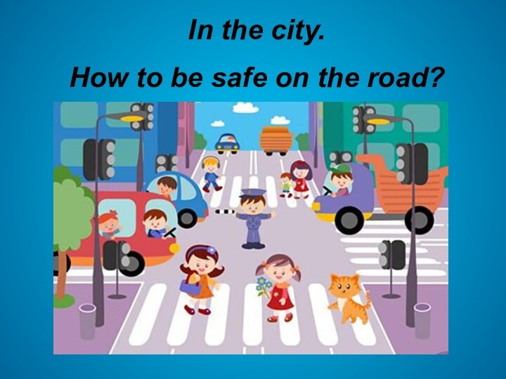 In the city.How to be safe on the road?