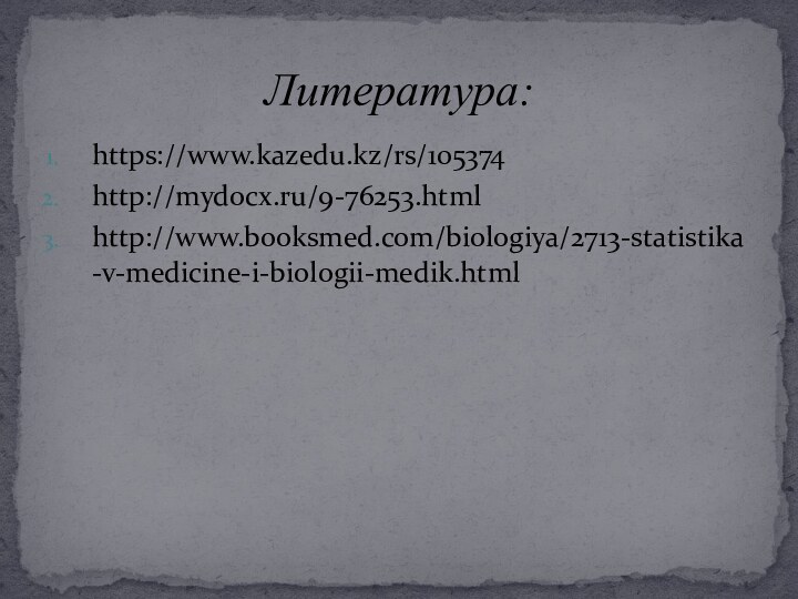 https://www.kazedu.kz/rs/105374http://mydocx.ru/9-76253.htmlhttp://www.booksmed.com/biologiya/2713-statistika-v-medicine-i-biologii-medik.htmlЛитература: