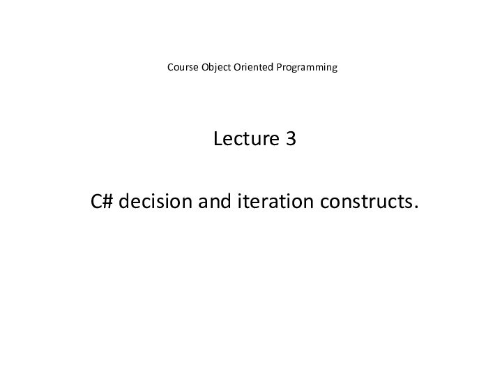 Course Object Oriented ProgrammingLecture 3C# decision and iteration constructs.