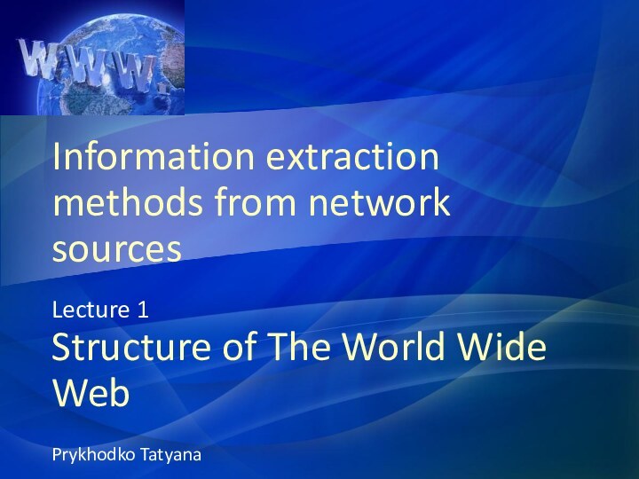 Information extraction methods from network sourcesLecture 1 Structure of The World Wide WebPrykhodko Tatyana