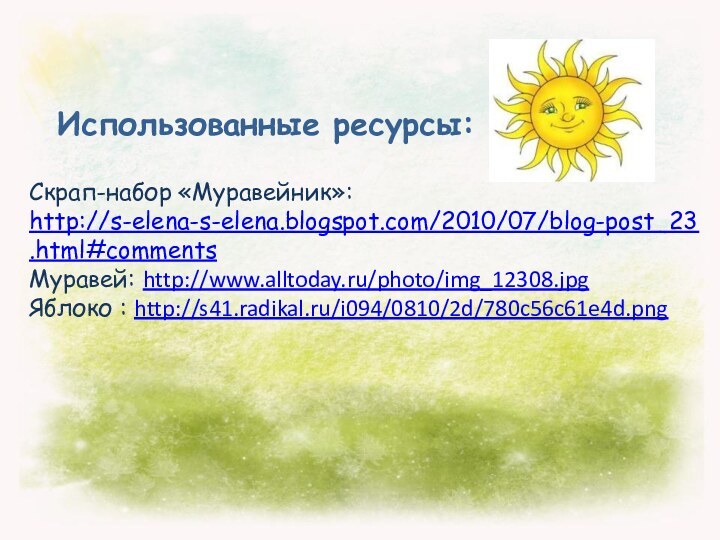 Использованные ресурсы:Скрап-набор «Муравейник»: http://s-elena-s-elena.blogspot.com/2010/07/blog-post_23.html#comments Муравей: http://www.alltoday.ru/photo/img_12308.jpgЯблоко : http://s41.radikal.ru/i094/0810/2d/780c56c61e4d.png