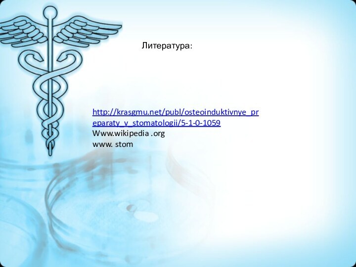Литература:http://krasgmu.net/publ/osteoinduktivnye_preparaty_v_stomatologii/5-1-0-1059Www.wikipedia .orgwww. stom