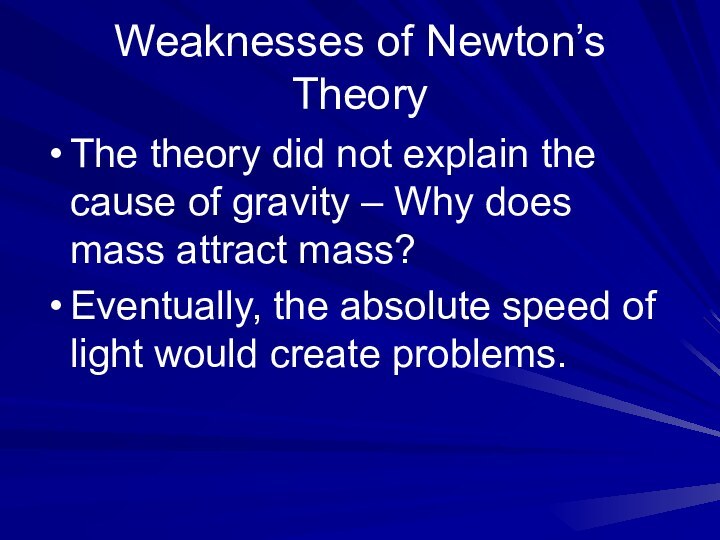 Weaknesses of Newton’s TheoryThe theory did not explain the cause of gravity