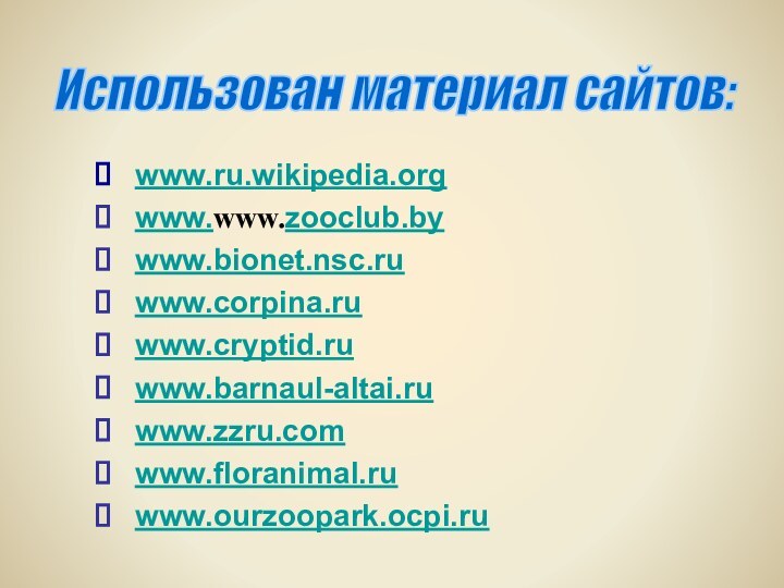 www.ru.wikipedia.orgwww.www.zooclub.bywww.bionet.nsc.ruwww.corpina.ruwww.cryptid.ruwww.barnaul-altai.ruwww.zzru.comwww.floranimal.ruwww.ourzoopark.ocpi.ruИспользован материал сайтов:
