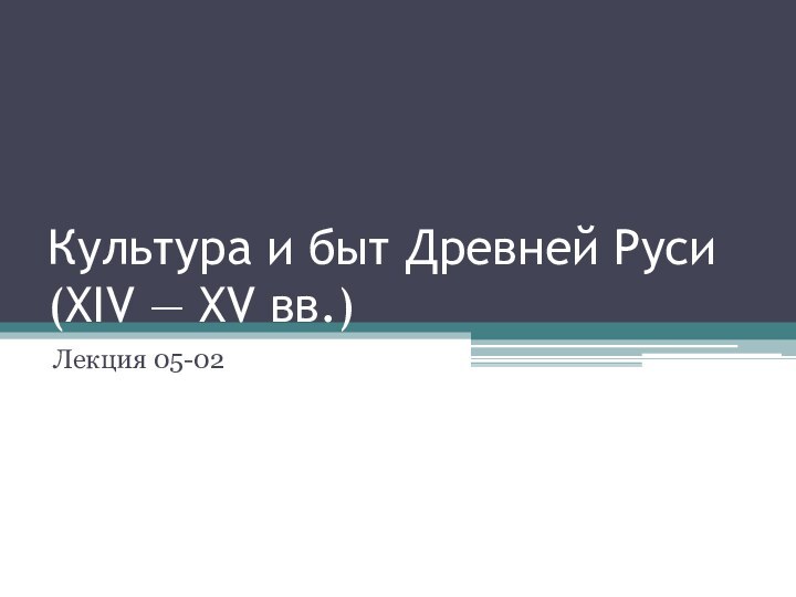 Культура и быт Древней Руси (XIV — XV вв.)Лекция 05-02