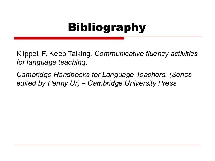 BibliographyKlippel, F. Keep Talking. Communicative fluency activities for language teaching. Cambridge Handbooks