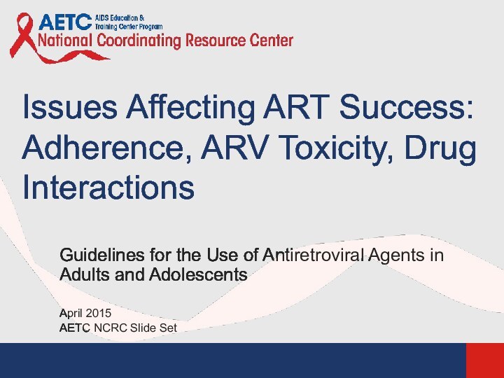 Issues Affecting ART Success: Adherence, ARV Toxicity, Drug InteractionsGuidelines for the Use
