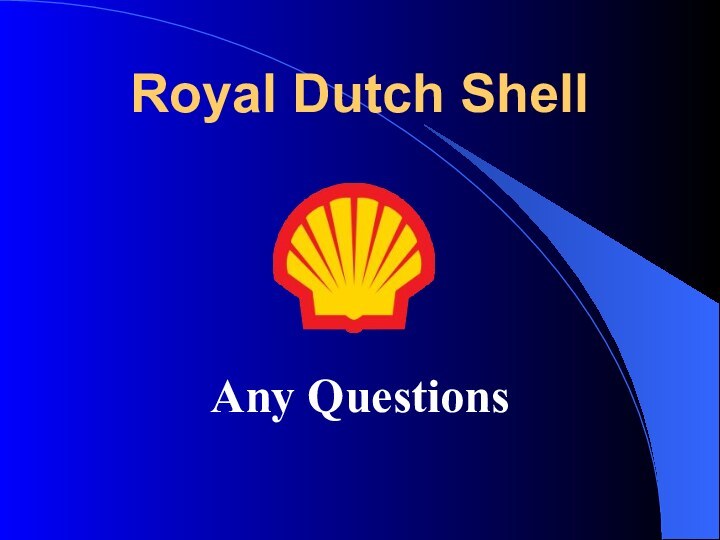 Any QuestionsRoyal Dutch Shell