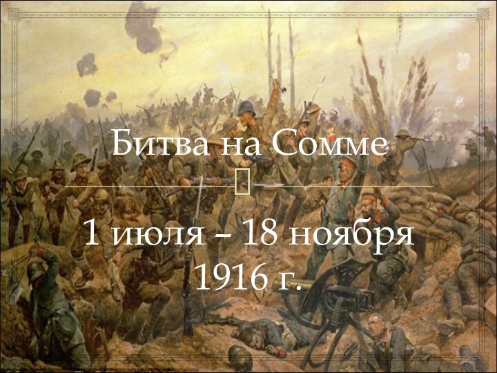Битва на Сомме  1 июля – 18 ноября 1916 г.