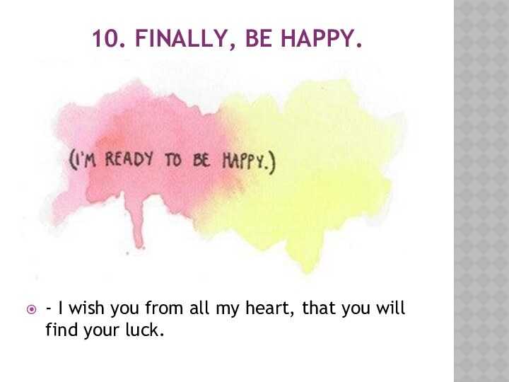 10. FINALLY, BE HAPPY. - I wish you from all my heart,
