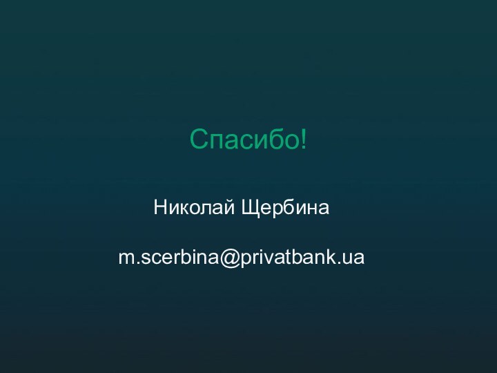 Спасибо!Николай Щербинаm.scerbina@privatbank.ua