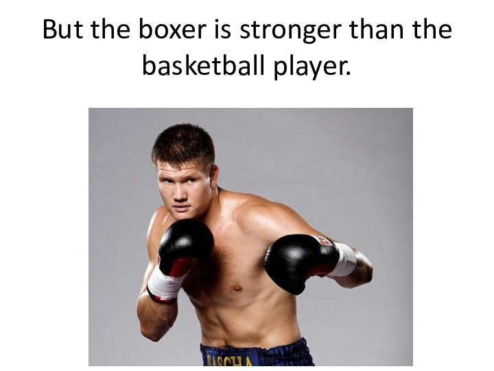 But the boxer is stronger than the basketball player.