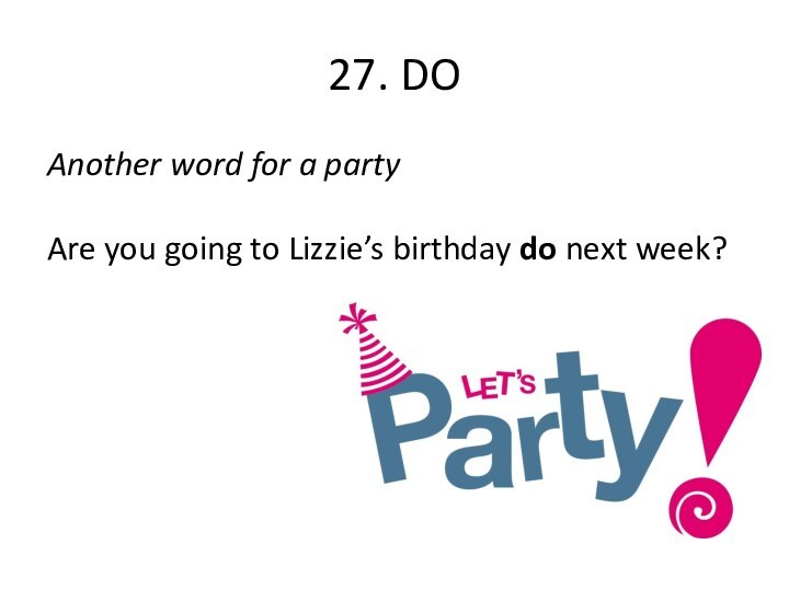 27. DO Another word for a party   Are you going to Lizzie’s birthday do next week? 