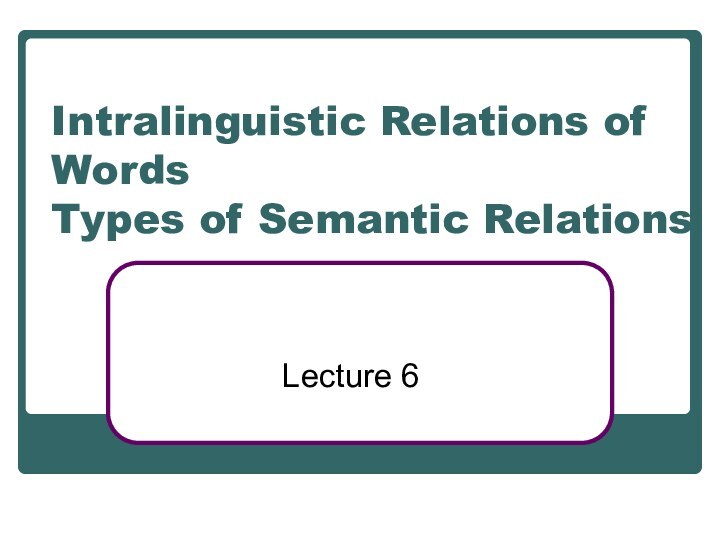 Intralinguistic Relations of Words Types of Semantic RelationsLecture 6