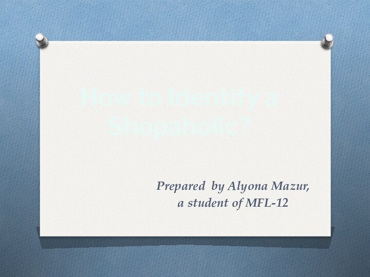 Prepared by Alyona Mazur, a student of MFL-12How to Identify a Shopaholic?