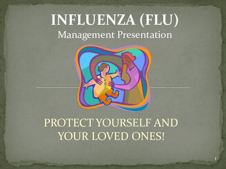 PROTECT YOURSELF AND YOUR LOVED ONES!INFLUENZA (FLU) Management Presentation