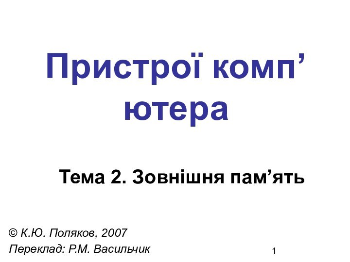 Пристрої комп’ютера© К.Ю. Поляков, 2007Переклад: Р.М. ВасильчикТема 2. Зовнішня пам’ять