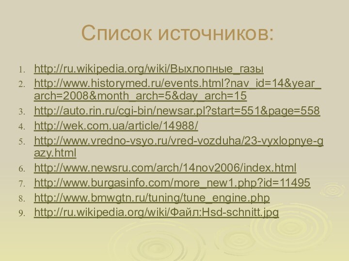 Список источников:http://ru.wikipedia.org/wiki/Выхлопные_газыhttp://www.historymed.ru/events.html?nav_id=14&year_arch=2008&month_arch=5&day_arch=15http://auto.rin.ru/cgi-bin/newsar.pl?start=551&page=558http://wek.com.ua/article/14988/http://www.vredno-vsyo.ru/vred-vozduha/23-vyxlopnye-gazy.htmlhttp://www.newsru.com/arch/14nov2006/index.htmlhttp://www.burgasinfo.com/more_new1.php?id=11495http://www.bmwgtn.ru/tuning/tune_engine.phphttp://ru.wikipedia.org/wiki/Файл:Hsd-schnitt.jpg