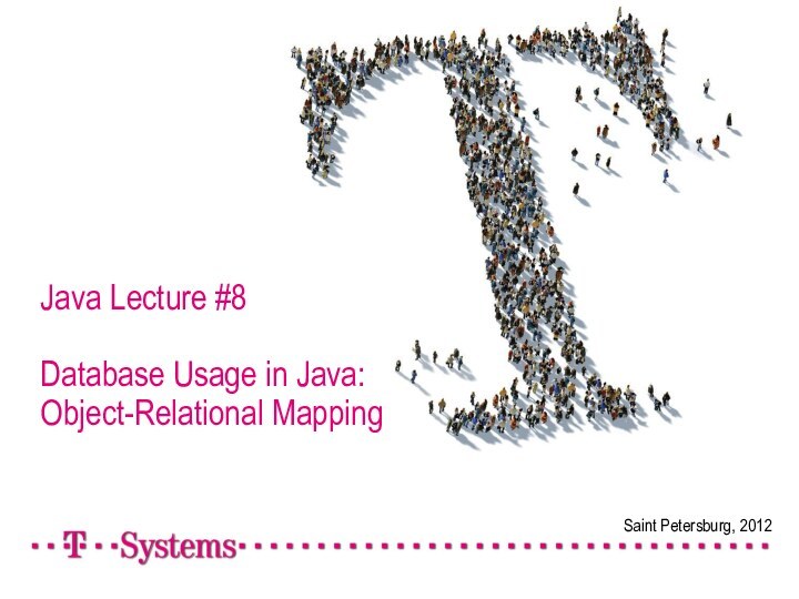 Saint Petersburg, 2012Java Lecture #8  Database Usage in Java: Object-Relational Mapping