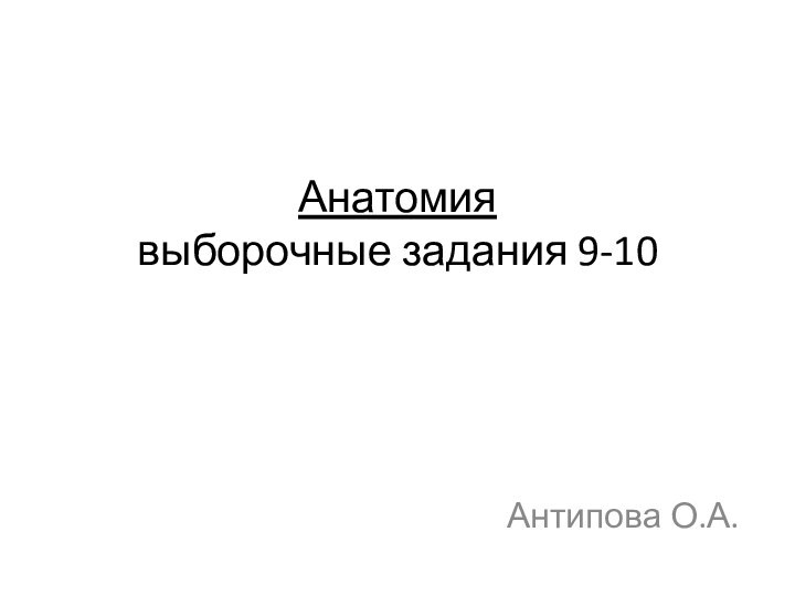 Анатомия  выборочные задания 9-10 Антипова О.А.