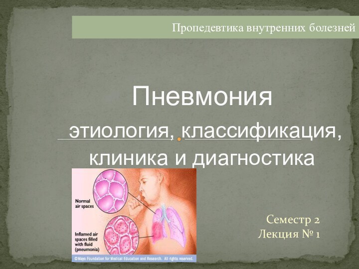 Семестр 2 Лекция № 1 Пневмония  этиология, классификация, клиника и диагностикаПропедевтика внутренних болезней