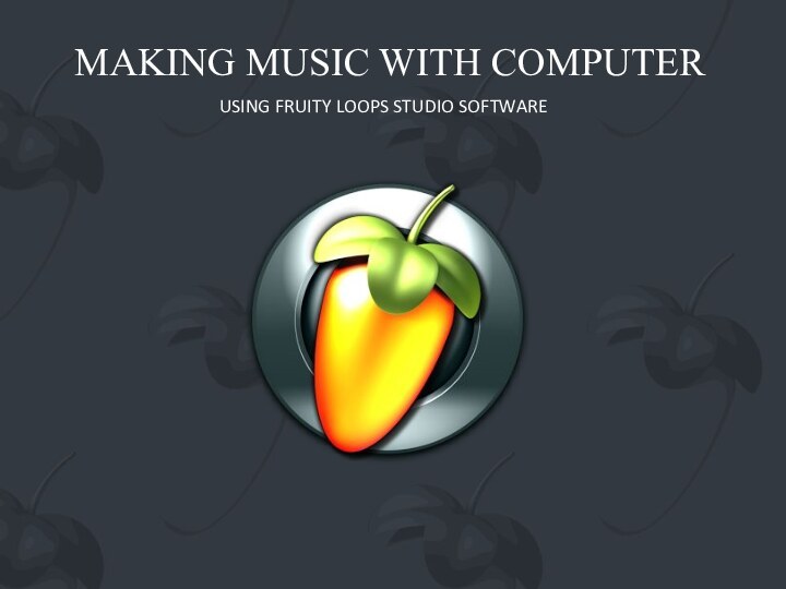 MAKING MUSIC WITH COMPUTERUSING FRUITY LOOPS STUDIO SOFTWARE