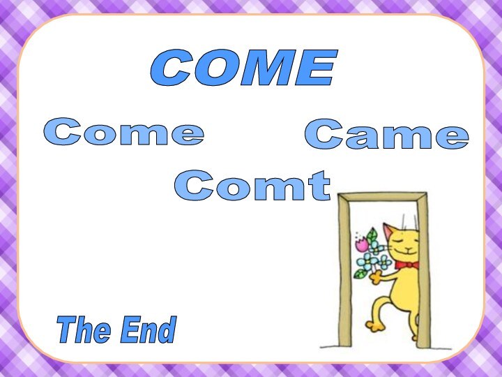 COME Came Come Comt The End