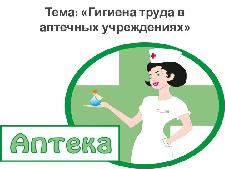 Тема: «Гигиена труда в аптечных учреждениях» Преподаватель Ламакина И.В.