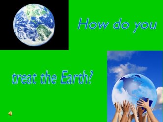 How do you treat the Earth?