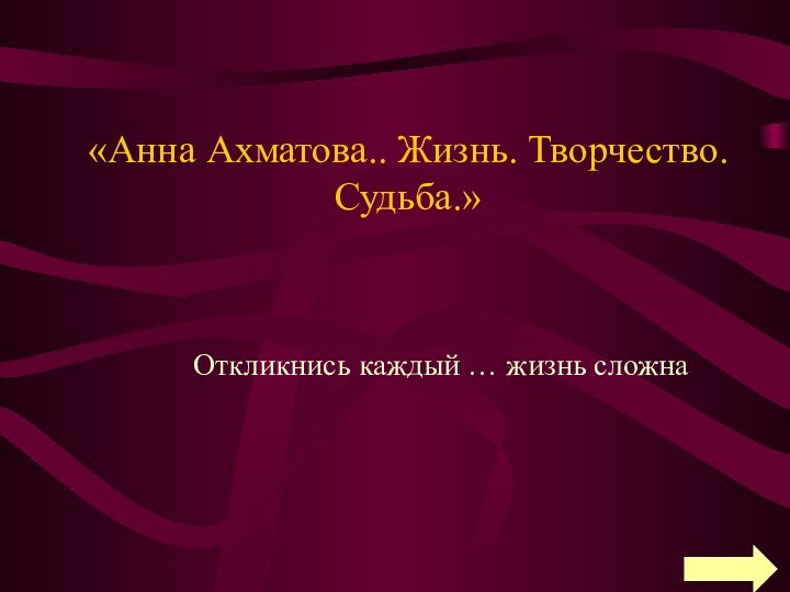 «Анна Ахматова.. Жизнь. Творчество. Судьба.»Откликнись каждый … жизнь сложна