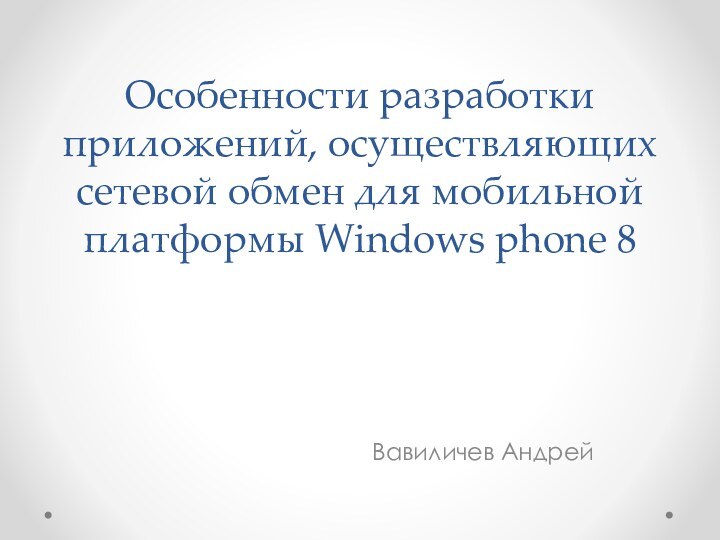 Особенности разработки приложений, осуществляющих сетевой обмен для мобильной платформы Windows phone 8Вавиличев Андрей