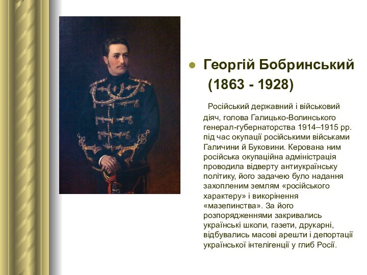 Георгій Бобринський 	(1863 - 1928) 	Російський державний і військовий діяч, голова Галицько-Волинського