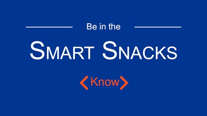 Be in theSmart Snacks	 Know