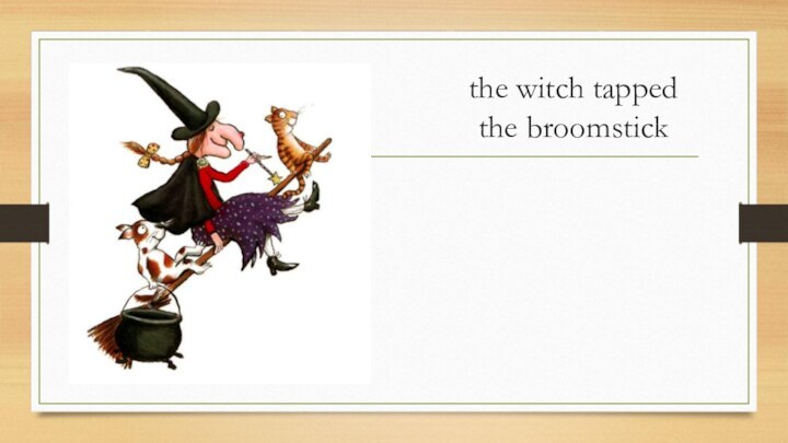the witch tapped the broomstick