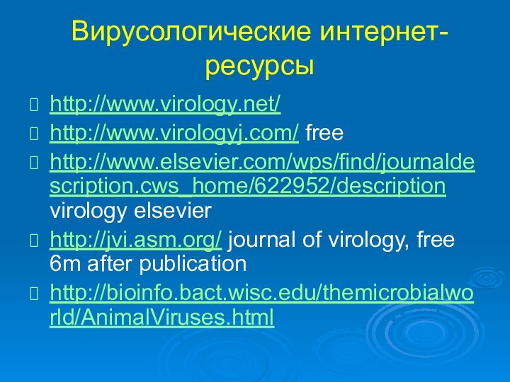 Вирусологические интернет-ресурсыhttp://www.virology.net/http://www.virologyj.com/ freehttp://www.elsevier.com/wps/find/journaldescription.cws_home/622952/description virology elsevierhttp://jvi.asm.org/ journal of virology, free 6m after publicationhttp://bioinfo.bact.wisc.edu/themicrobialworld/AnimalViruses.html