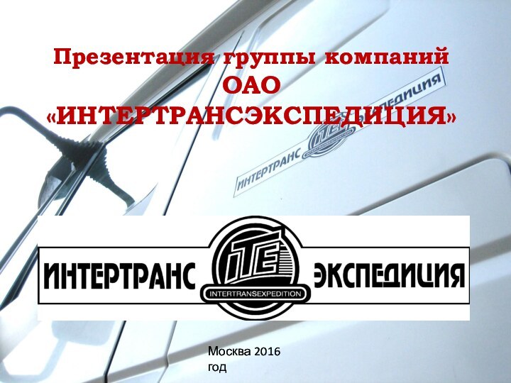 Презентация группы компаний  ОАО «ИНТЕРТРАНСЭКСПЕДИЦИЯ»Москва 2016 год