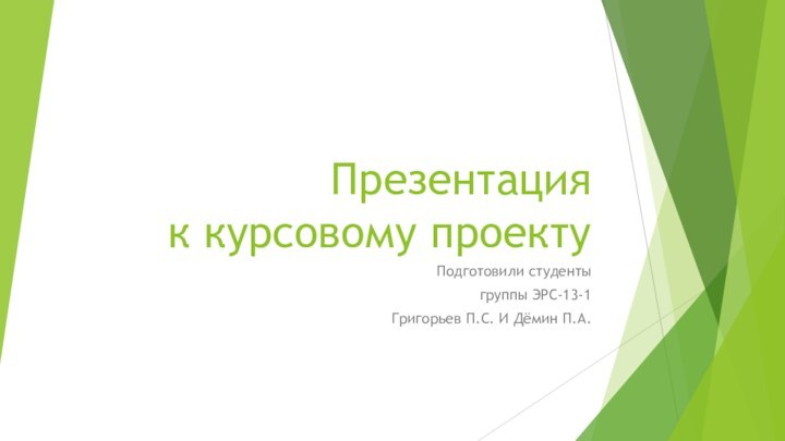 Презентация  к курсовому проектуПодготовили студентыгруппы ЭРС-13-1Григорьев П.С. И Дёмин П.А.