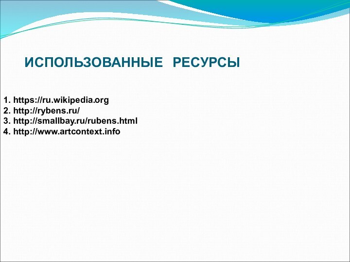 ИСПОЛЬЗОВАННЫЕ  РЕСУРСЫ1. https://ru.wikipedia.org2. http://rybens.ru/3. http://smallbay.ru/rubens.html4. http://www.artcontext.info