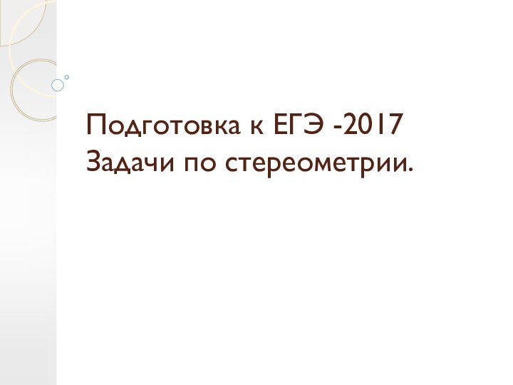 Подготовка к ЕГЭ -2017 Задачи по стереометрии.