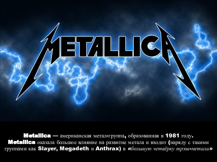 Metallica — американская метал-группа, образованная в 1981 году.Metallica оказала большое влияние на развитие метала и