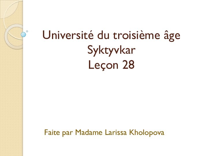 Université du troisième âge Syktyvkar Leçon 28  Faite par Madame Larissa Kholopova