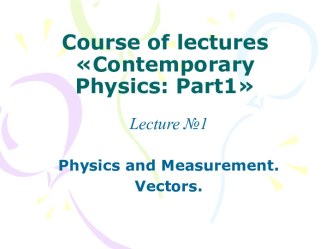 Physics and Measurement. Vectors. Course of lectures Contemporary Physics: Part1. Lecture 1