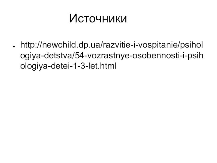 Источникиhttp://newchild.dp.ua/razvitie-i-vospitanie/psihologiya-detstva/54-vozrastnye-osobennosti-i-psihologiya-detei-1-3-let.html