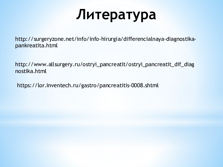 Литератураhttp://surgeryzone.net/info/info-hirurgia/differencialnaya-diagnostika-pankreatita.htmlhttp://www.allsurgery.ru/ostryi_pancreatit/ostryi_pancreatit_dif_diagnostika.htmlhttps://lor.inventech.ru/gastro/pancreatitis-0008.shtml
