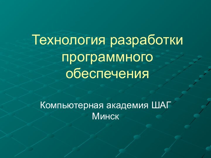Технология разработки программного обеспеченияКомпьютерная академия ШАГ Минск