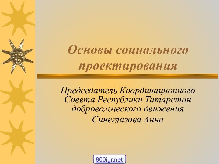 Основы социального проектированияПредседатель Координационного Совета Республики Татарстан добровольческого движения Синеглазова Анна