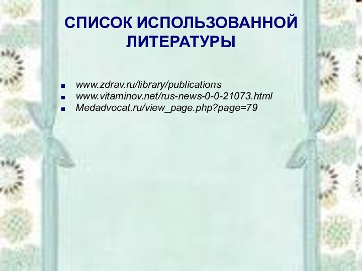 СПИСОК ИСПОЛЬЗОВАННОЙ ЛИТЕРАТУРЫ www.zdrav.ru/library/publicationswww.vitaminov.net/rus-news-0-0-21073.html Medadvocat.ru/view_page.php?page=79