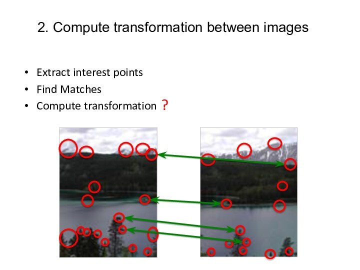 2. Compute transformation between imagesExtract interest pointsFind MatchesCompute transformation?