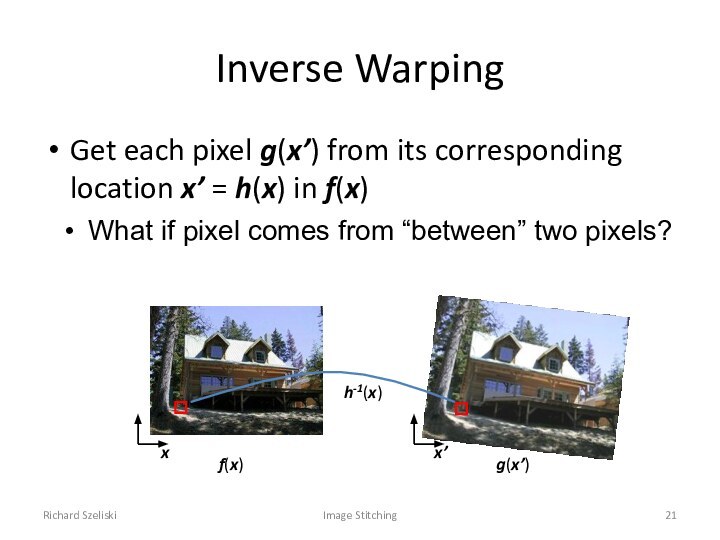 Richard SzeliskiImage StitchingInverse WarpingGet each pixel g(x’) from its corresponding location x’